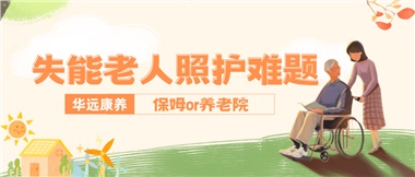 華遠康養(yǎng)|失能老人照護難題：保姆還是養(yǎng)老院？